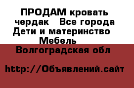 ПРОДАМ кровать чердак - Все города Дети и материнство » Мебель   . Волгоградская обл.